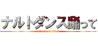 ナルトダンス踊って (attack on titan)