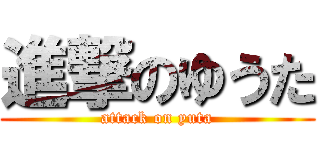 進撃のゆうた (attack on yuta)