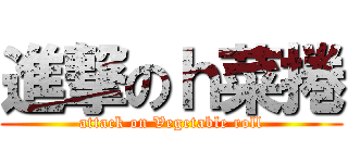 進撃のｈ菜捲 (attack on Vegetable roll)