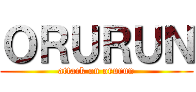 ＯＲＵＲＵＮ (attack on orurun)
