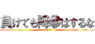 負けても降参はするな (attack)