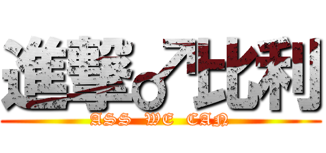 進撃♂比利 (ASS  WE  CAN)