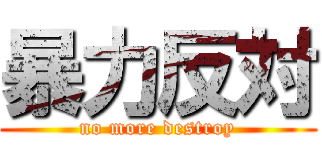 暴力反対 (no more destroy)