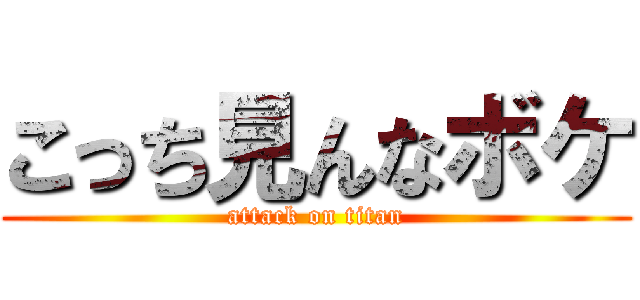 こっち見んなボケ (attack on titan)