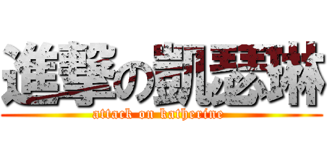 進撃の凱瑟琳 (attack on katherine )