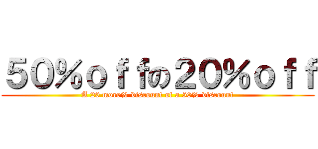 ５０％ｏｆｆの２０％ｏｆｆ (A 20 more% discount of a 50% discount)