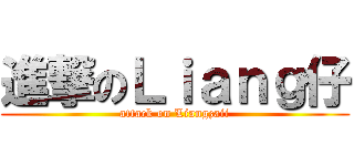 進撃のＬｉａｎｇ仔 (attack on Liangzaii)