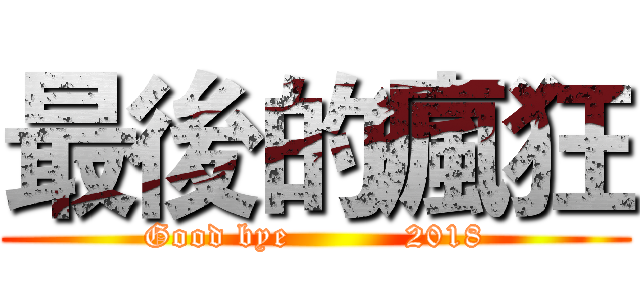 最後的瘋狂 (Good bye          2018)