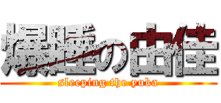 爆睡の由佳 (sleeping the yuka)