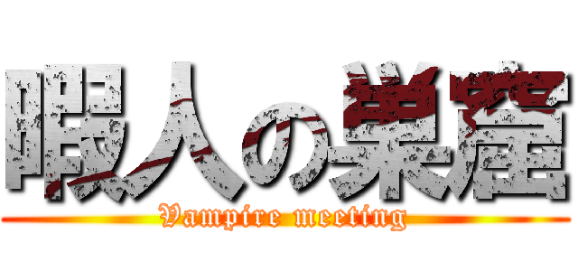 暇人の巣窟 (Vampire meeting)