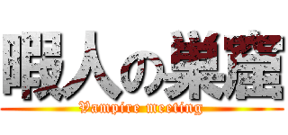 暇人の巣窟 (Vampire meeting)