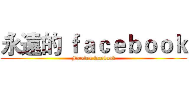 永遠的 ｆａｃｅｂｏｏｋ (Forever facebook)