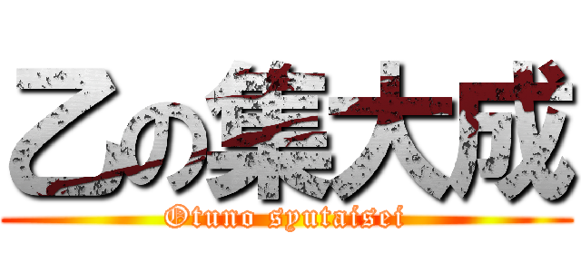 乙の集大成 (Otuno syutaisei)
