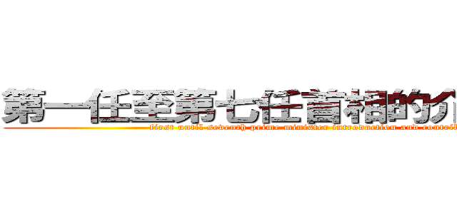 第一任至第七任首相的介绍与贡献 (first until seventh prime minister introduction and contribution)