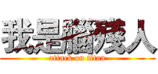我是腦殘人 (attack on titan)