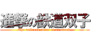 進撃の鉄道双子 (The railroad twins of an attack )