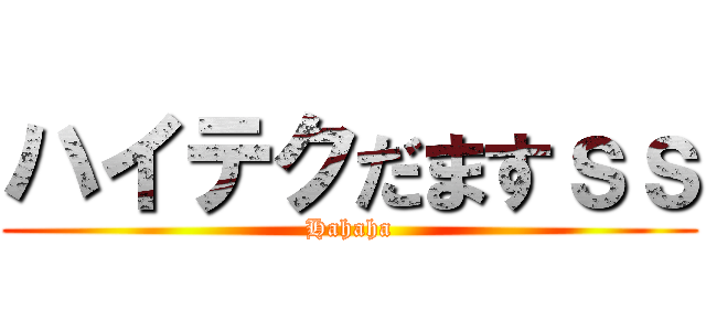 ハイテクだますｓｓ (Hahaha)