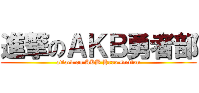 進撃のＡＫＢ勇者部 (attack on AKB Hero section)