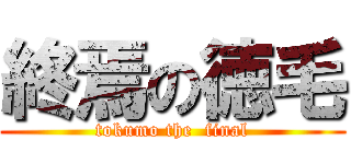 終焉の徳毛 (tokumo the  final)