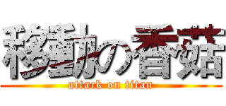 移動の香菇 (attack on titan)