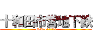 十和田市営地下鉄 (attack on titan)