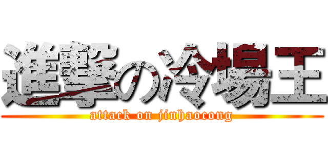 進撃の冷場王 (attack on jinhaocong)