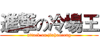 進撃の冷場王 (attack on jinhaocong)