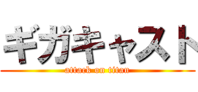 ギガキャスト (attack on titan)