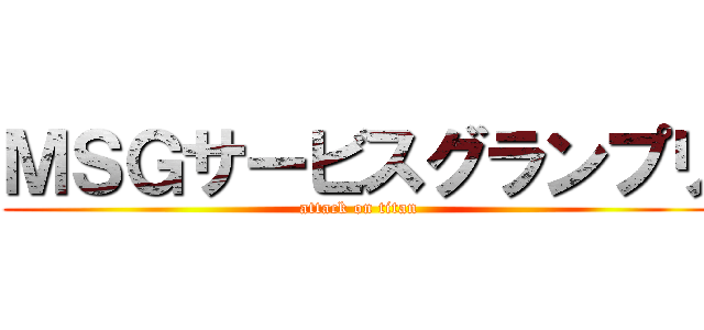 ＭＳＧサービスグランプリ (attack on titan)