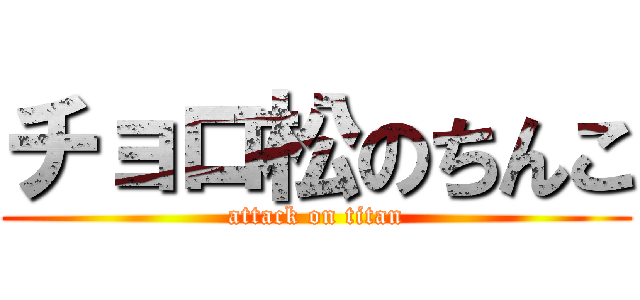 チョロ松のちんこ (attack on titan)