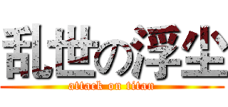 乱世の浮尘 (attack on titan)