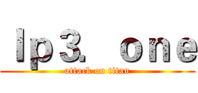 Ｉｐ３．ｏｎｅ (attack on titan)