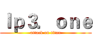 Ｉｐ３．ｏｎｅ (attack on titan)