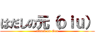 はだしの元（ｏｉｕ） (attack on Gen)