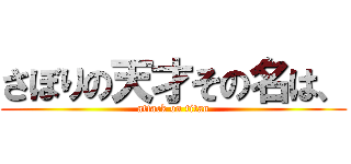 さぼりの天才その名は、 (attack on titan)