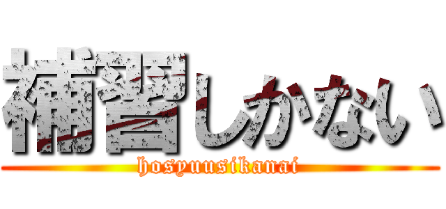 補習しかない (hosyuusikanai)