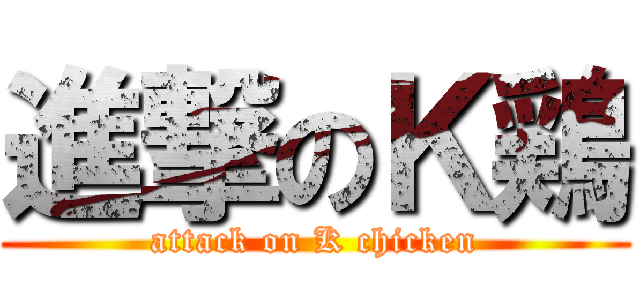 進撃のＫ鶏 (attack on K chicken)