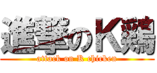 進撃のＫ鶏 (attack on K chicken)