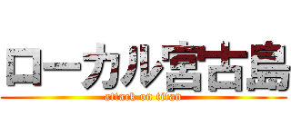 ローカル宮古島 (attack on titan)