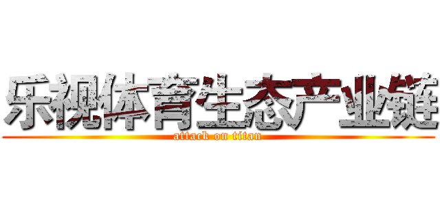 乐视体育生态产业链 (attack on titan)
