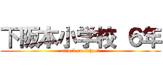 下阪本小学校 ６年 (attack on school)
