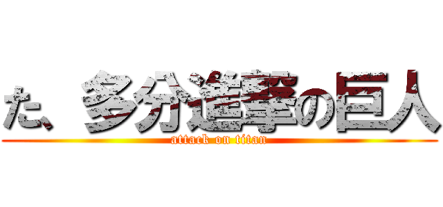 た、多分進撃の巨人 (attack on titan)