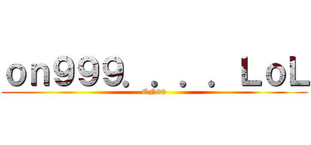 ｏｎ９９９．．．．ＬｏＬ (ON99)