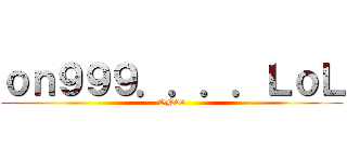 ｏｎ９９９．．．．ＬｏＬ (ON99)