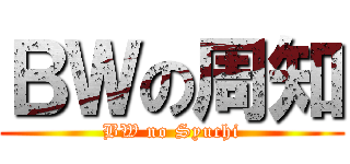 ＢＷの周知 (BW no Syuchi)