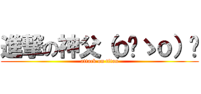 進撃の神父（ｏ‿ゝｏ）✧ (attack on titan)