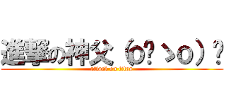 進撃の神父（ｏ‿ゝｏ）✧ (attack on titan)
