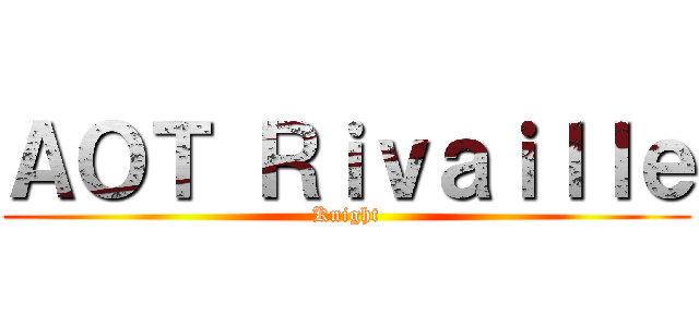 ＡＯＴ Ｒｉｖａｉｌｌｅ (Knight)