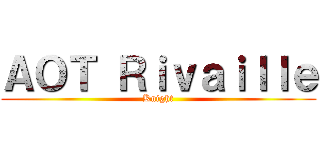 ＡＯＴ Ｒｉｖａｉｌｌｅ (Knight)