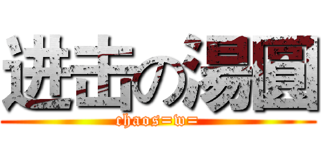 进击の湯圓 (chaos=w=)